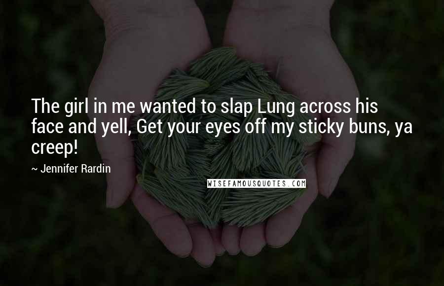 Jennifer Rardin Quotes: The girl in me wanted to slap Lung across his face and yell, Get your eyes off my sticky buns, ya creep!