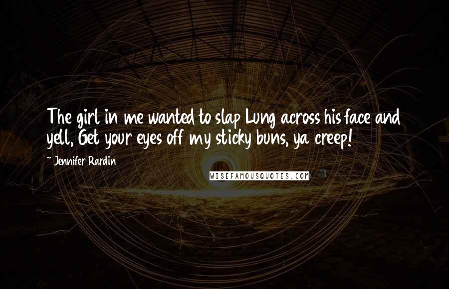 Jennifer Rardin Quotes: The girl in me wanted to slap Lung across his face and yell, Get your eyes off my sticky buns, ya creep!