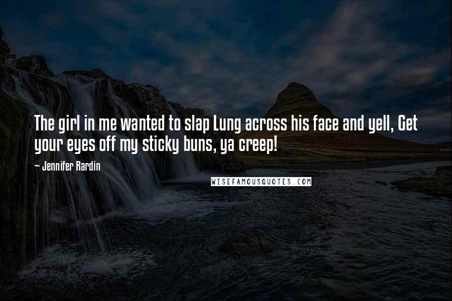 Jennifer Rardin Quotes: The girl in me wanted to slap Lung across his face and yell, Get your eyes off my sticky buns, ya creep!