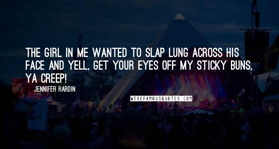 Jennifer Rardin Quotes: The girl in me wanted to slap Lung across his face and yell, Get your eyes off my sticky buns, ya creep!