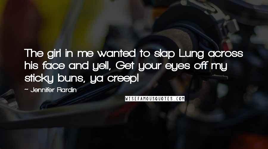 Jennifer Rardin Quotes: The girl in me wanted to slap Lung across his face and yell, Get your eyes off my sticky buns, ya creep!