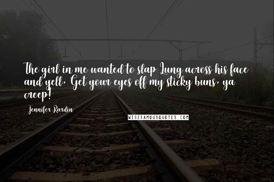 Jennifer Rardin Quotes: The girl in me wanted to slap Lung across his face and yell, Get your eyes off my sticky buns, ya creep!