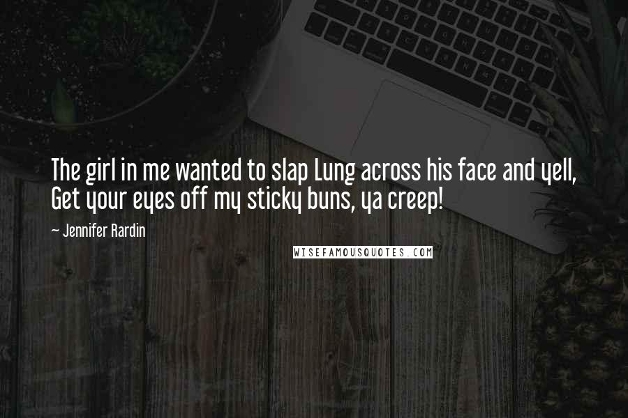 Jennifer Rardin Quotes: The girl in me wanted to slap Lung across his face and yell, Get your eyes off my sticky buns, ya creep!