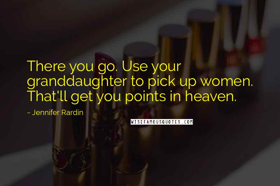Jennifer Rardin Quotes: There you go. Use your granddaughter to pick up women. That'll get you points in heaven.