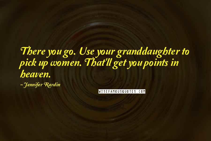 Jennifer Rardin Quotes: There you go. Use your granddaughter to pick up women. That'll get you points in heaven.