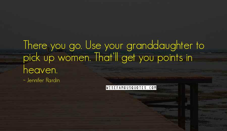 Jennifer Rardin Quotes: There you go. Use your granddaughter to pick up women. That'll get you points in heaven.