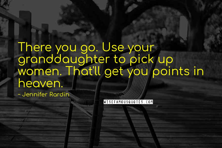 Jennifer Rardin Quotes: There you go. Use your granddaughter to pick up women. That'll get you points in heaven.