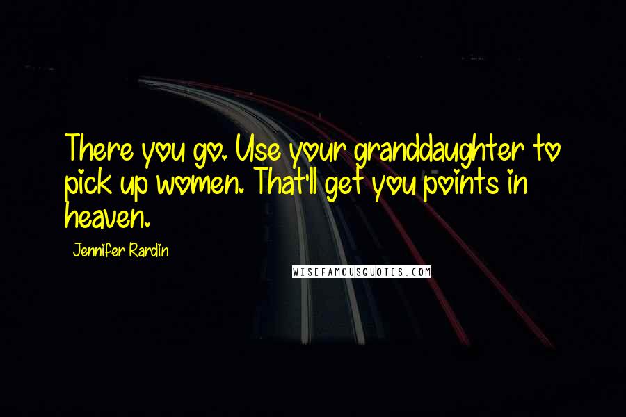 Jennifer Rardin Quotes: There you go. Use your granddaughter to pick up women. That'll get you points in heaven.