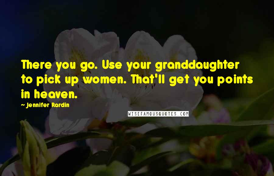 Jennifer Rardin Quotes: There you go. Use your granddaughter to pick up women. That'll get you points in heaven.