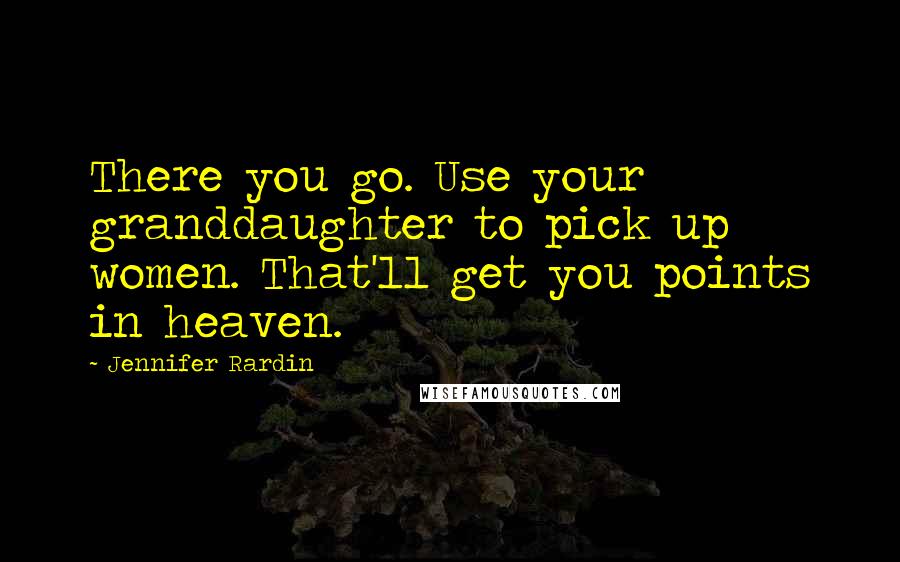 Jennifer Rardin Quotes: There you go. Use your granddaughter to pick up women. That'll get you points in heaven.