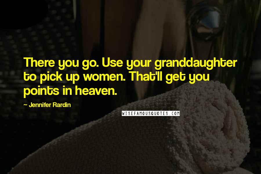 Jennifer Rardin Quotes: There you go. Use your granddaughter to pick up women. That'll get you points in heaven.