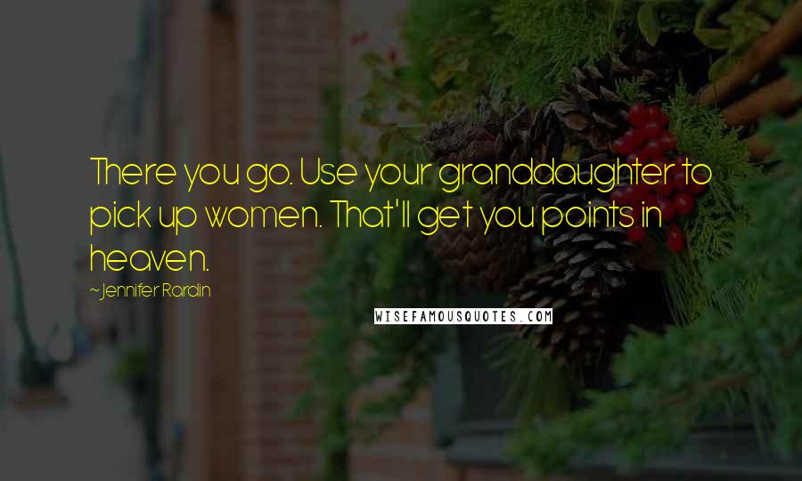 Jennifer Rardin Quotes: There you go. Use your granddaughter to pick up women. That'll get you points in heaven.