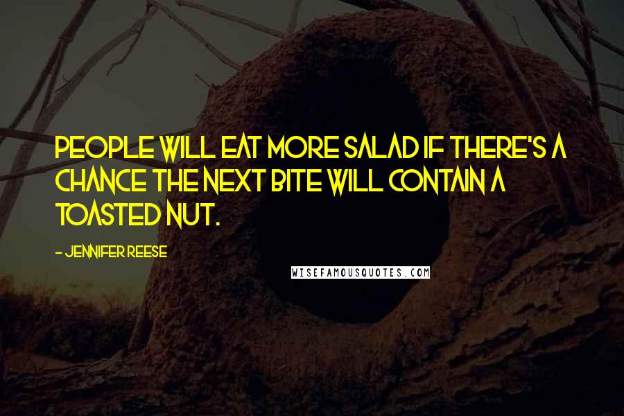 Jennifer Reese Quotes: People will eat more salad if there's a chance the next bite will contain a toasted nut.