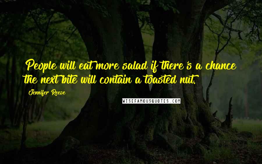 Jennifer Reese Quotes: People will eat more salad if there's a chance the next bite will contain a toasted nut.