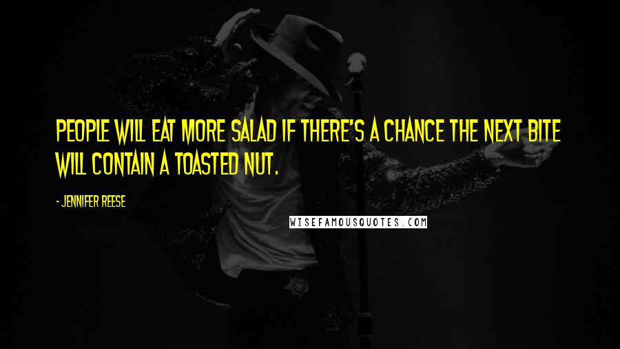 Jennifer Reese Quotes: People will eat more salad if there's a chance the next bite will contain a toasted nut.