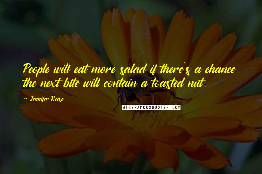 Jennifer Reese Quotes: People will eat more salad if there's a chance the next bite will contain a toasted nut.