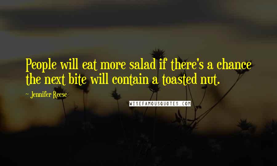Jennifer Reese Quotes: People will eat more salad if there's a chance the next bite will contain a toasted nut.
