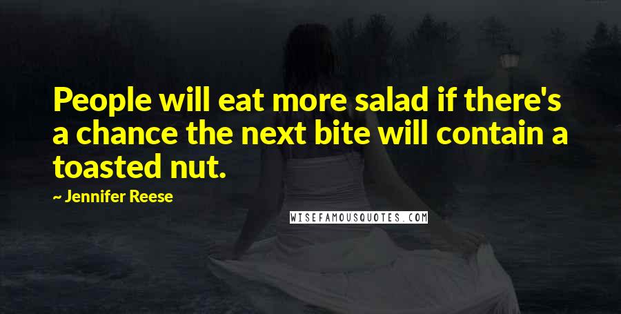 Jennifer Reese Quotes: People will eat more salad if there's a chance the next bite will contain a toasted nut.