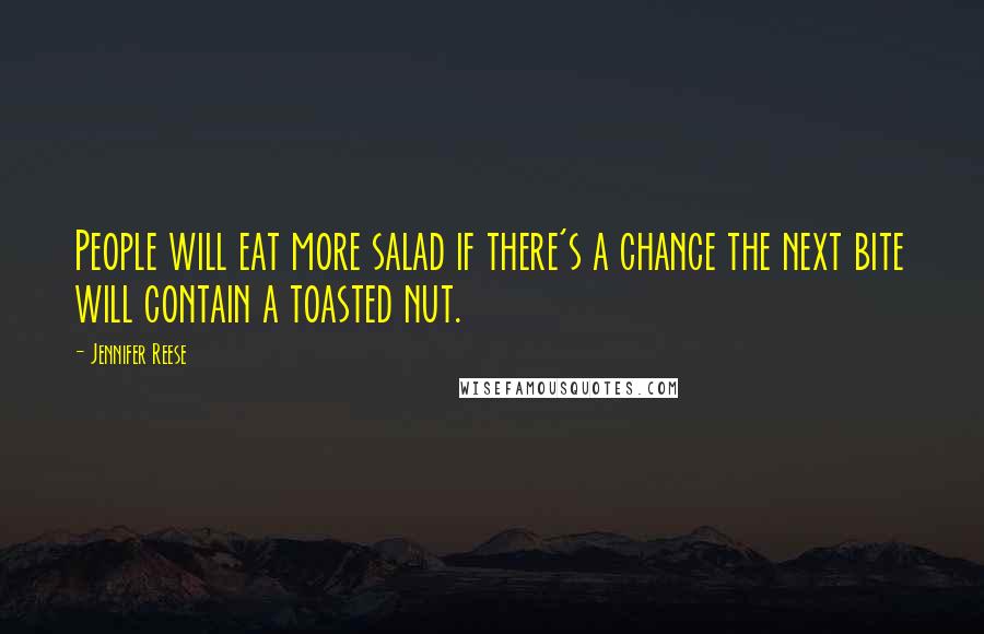 Jennifer Reese Quotes: People will eat more salad if there's a chance the next bite will contain a toasted nut.