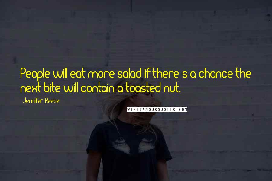 Jennifer Reese Quotes: People will eat more salad if there's a chance the next bite will contain a toasted nut.