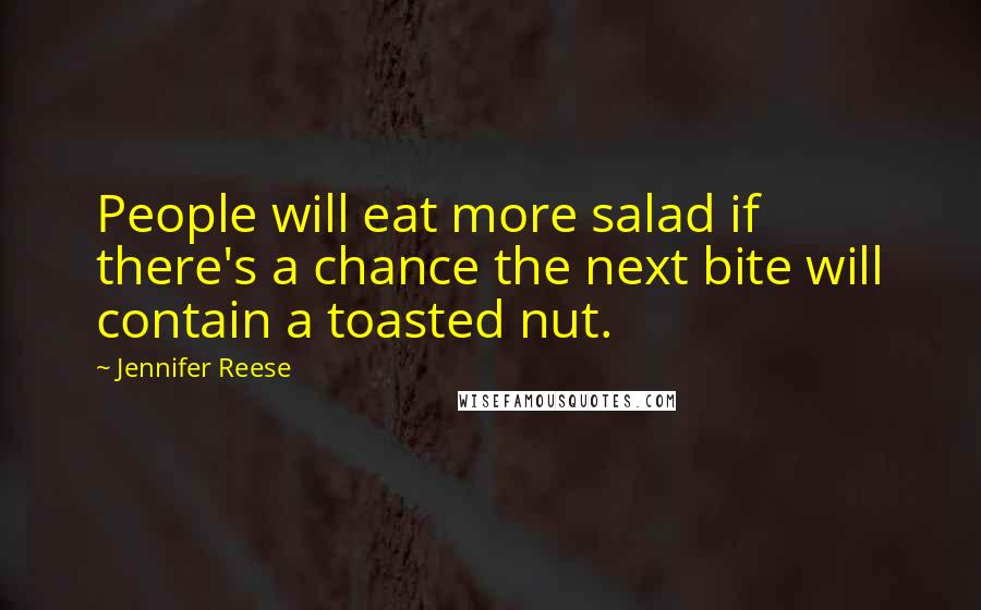 Jennifer Reese Quotes: People will eat more salad if there's a chance the next bite will contain a toasted nut.