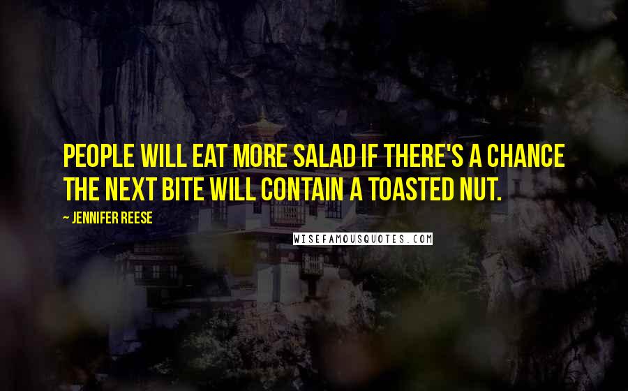 Jennifer Reese Quotes: People will eat more salad if there's a chance the next bite will contain a toasted nut.