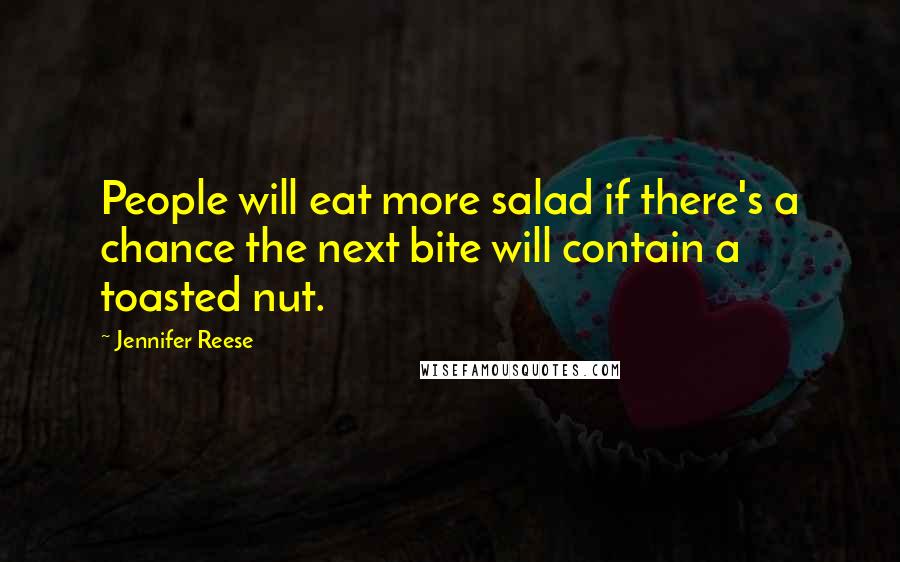 Jennifer Reese Quotes: People will eat more salad if there's a chance the next bite will contain a toasted nut.