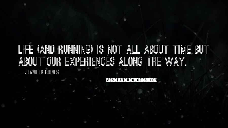 Jennifer Rhines Quotes: Life (and running) is not all about time but about our experiences along the way.