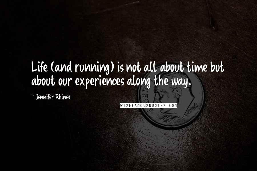 Jennifer Rhines Quotes: Life (and running) is not all about time but about our experiences along the way.