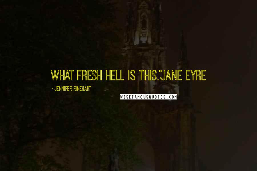 Jennifer Rinehart Quotes: What Fresh Hell is this."Jane Eyre
