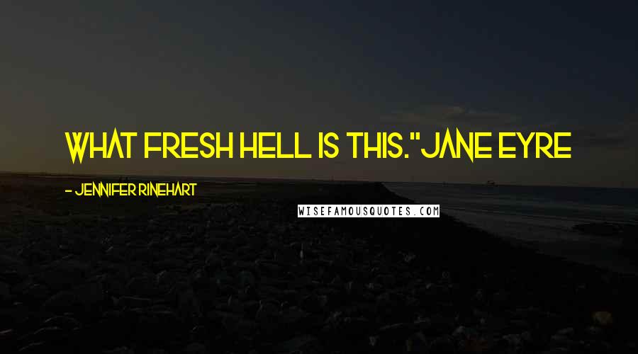Jennifer Rinehart Quotes: What Fresh Hell is this."Jane Eyre
