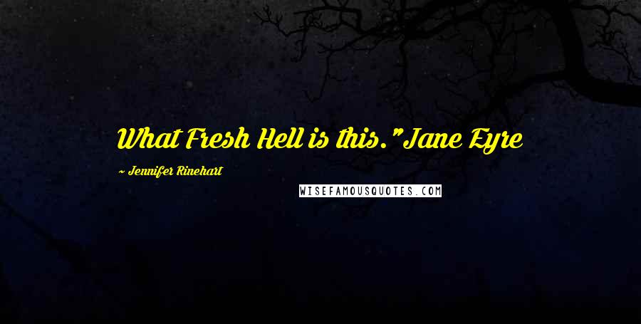 Jennifer Rinehart Quotes: What Fresh Hell is this."Jane Eyre