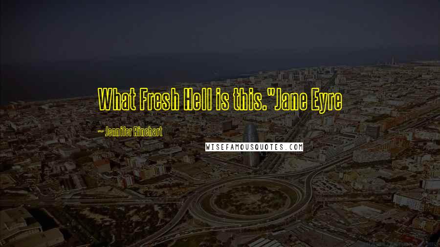 Jennifer Rinehart Quotes: What Fresh Hell is this."Jane Eyre