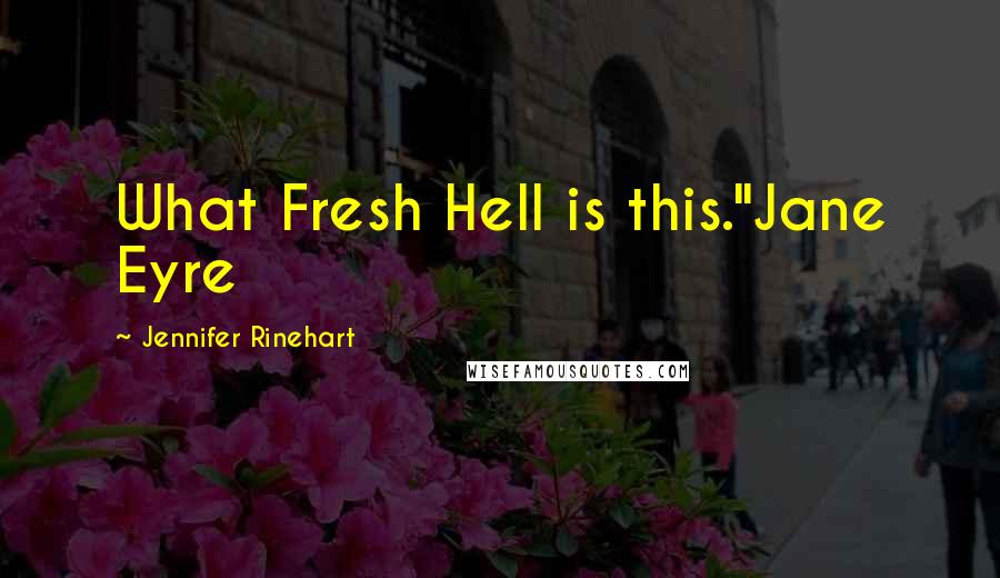 Jennifer Rinehart Quotes: What Fresh Hell is this."Jane Eyre