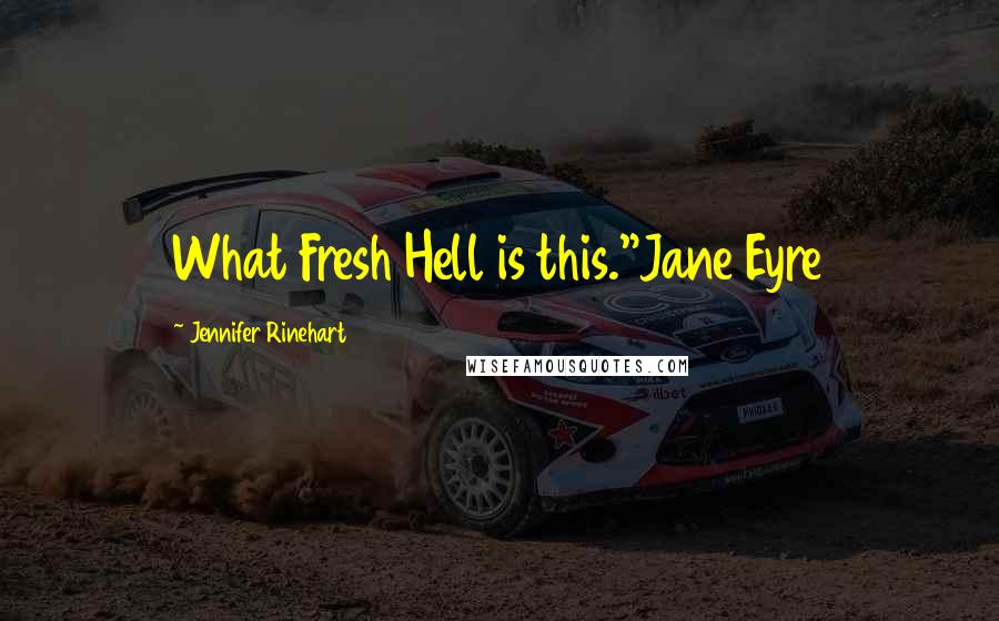 Jennifer Rinehart Quotes: What Fresh Hell is this."Jane Eyre