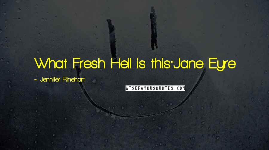 Jennifer Rinehart Quotes: What Fresh Hell is this."Jane Eyre