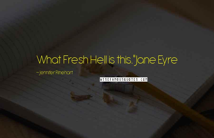 Jennifer Rinehart Quotes: What Fresh Hell is this."Jane Eyre