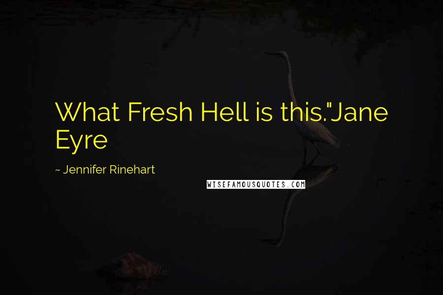 Jennifer Rinehart Quotes: What Fresh Hell is this."Jane Eyre