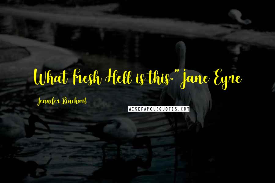 Jennifer Rinehart Quotes: What Fresh Hell is this."Jane Eyre