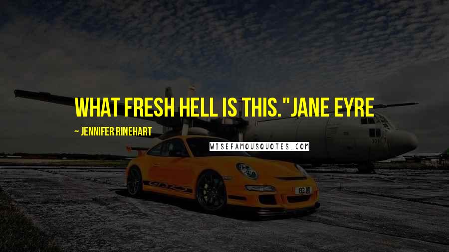 Jennifer Rinehart Quotes: What Fresh Hell is this."Jane Eyre