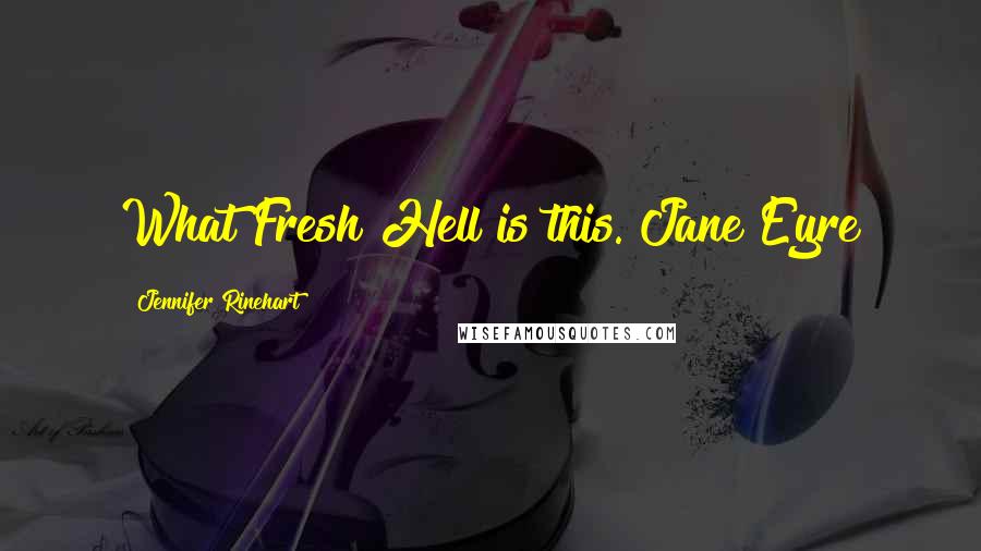 Jennifer Rinehart Quotes: What Fresh Hell is this."Jane Eyre