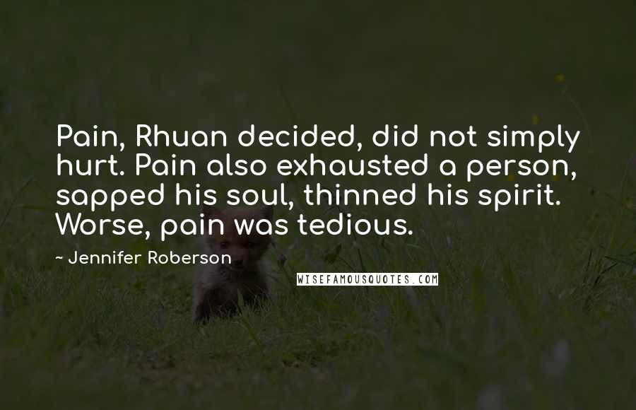 Jennifer Roberson Quotes: Pain, Rhuan decided, did not simply hurt. Pain also exhausted a person, sapped his soul, thinned his spirit. Worse, pain was tedious.