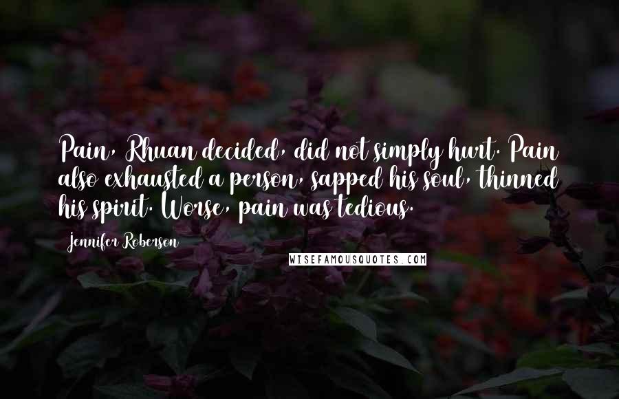 Jennifer Roberson Quotes: Pain, Rhuan decided, did not simply hurt. Pain also exhausted a person, sapped his soul, thinned his spirit. Worse, pain was tedious.