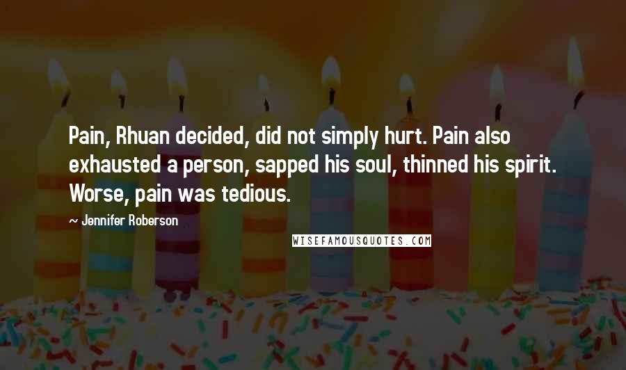 Jennifer Roberson Quotes: Pain, Rhuan decided, did not simply hurt. Pain also exhausted a person, sapped his soul, thinned his spirit. Worse, pain was tedious.