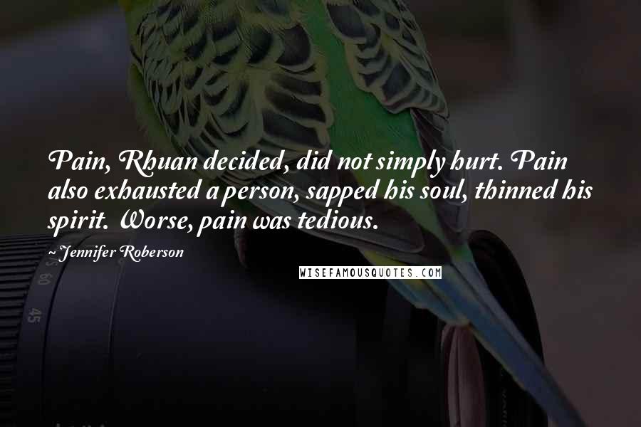 Jennifer Roberson Quotes: Pain, Rhuan decided, did not simply hurt. Pain also exhausted a person, sapped his soul, thinned his spirit. Worse, pain was tedious.