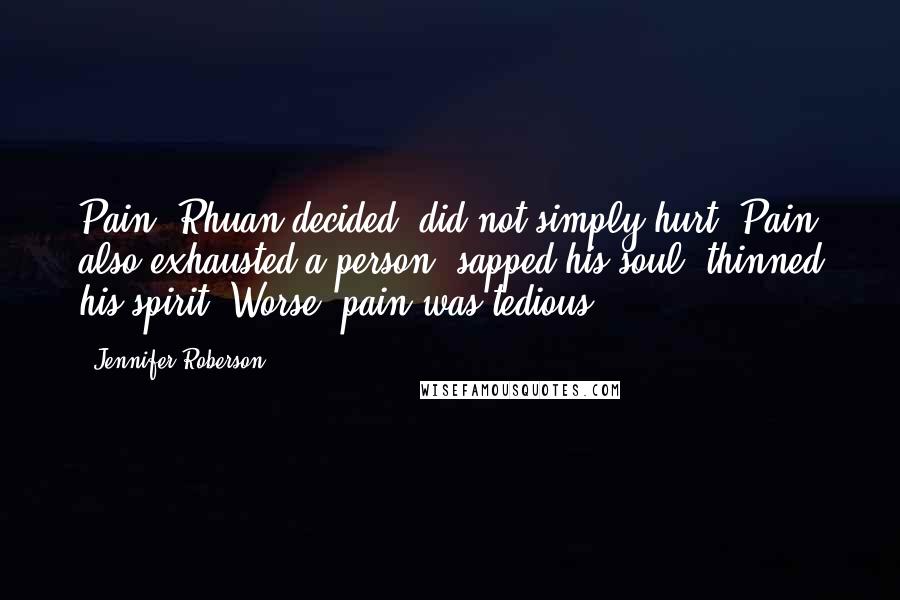 Jennifer Roberson Quotes: Pain, Rhuan decided, did not simply hurt. Pain also exhausted a person, sapped his soul, thinned his spirit. Worse, pain was tedious.