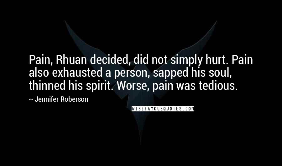 Jennifer Roberson Quotes: Pain, Rhuan decided, did not simply hurt. Pain also exhausted a person, sapped his soul, thinned his spirit. Worse, pain was tedious.