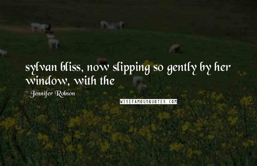 Jennifer Robson Quotes: sylvan bliss, now slipping so gently by her window, with the