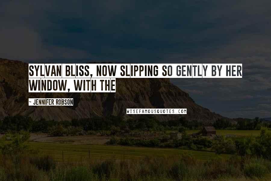 Jennifer Robson Quotes: sylvan bliss, now slipping so gently by her window, with the