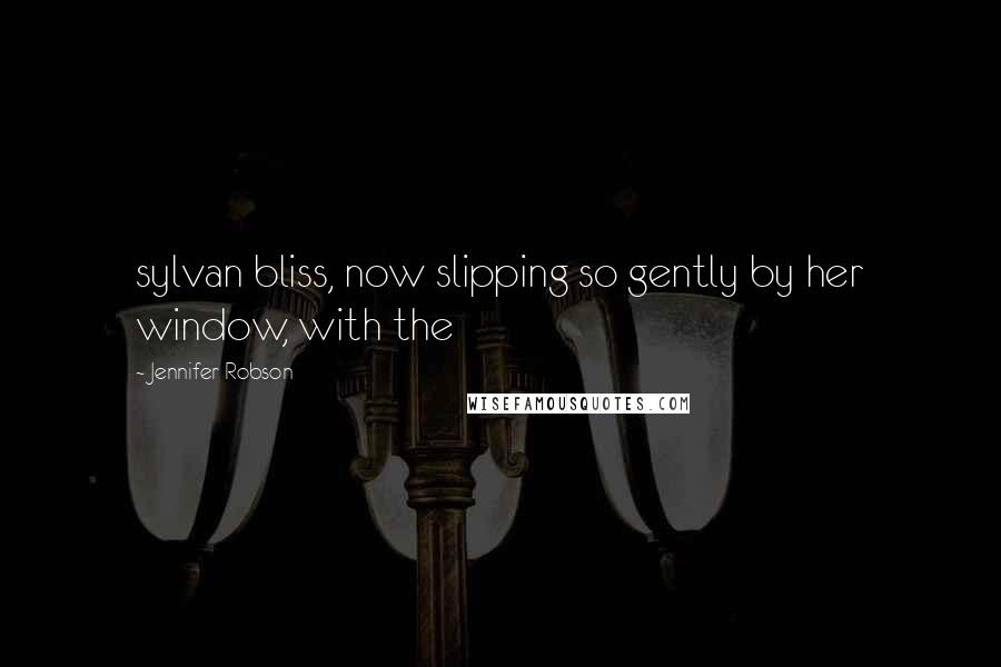 Jennifer Robson Quotes: sylvan bliss, now slipping so gently by her window, with the